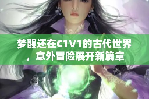 梦醒还在C1V1的古代世界，意外冒险展开新篇章