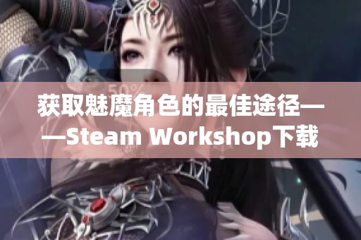 获取魅魔角色的最佳途径——Steam Workshop下载指南