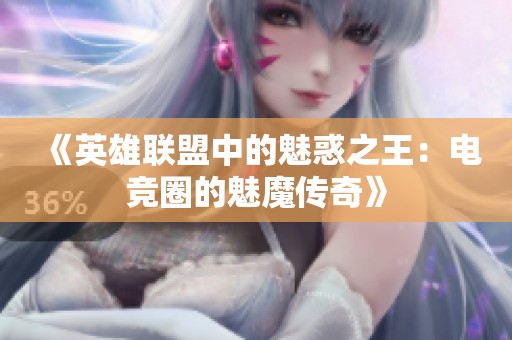 《英雄联盟中的魅惑之王：电竞圈的魅魔传奇》