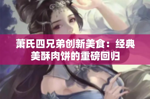 萧氏四兄弟创新美食：经典美酥肉饼的重磅回归