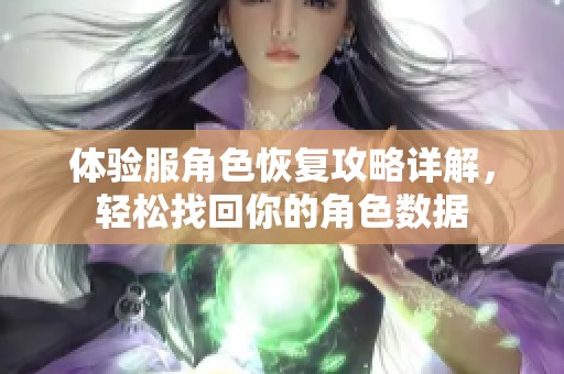 体验服角色恢复攻略详解，轻松找回你的角色数据