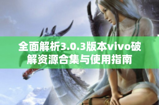 全面解析3.0.3版本vivo破解资源合集与使用指南