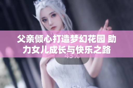 父亲倾心打造梦幻花园 助力女儿成长与快乐之路