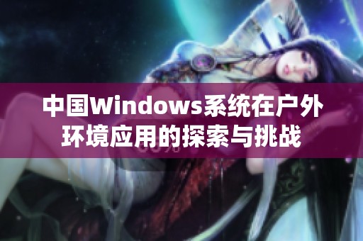 中国Windows系统在户外环境应用的探索与挑战