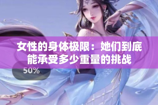 女性的身体极限：她们到底能承受多少重量的挑战