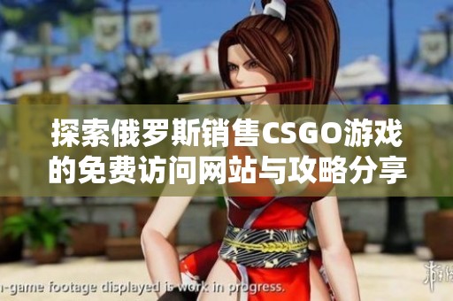 探索俄罗斯销售CSGO游戏的免费访问网站与攻略分享