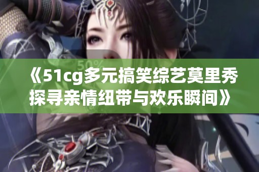 《51cg多元搞笑综艺莫里秀探寻亲情纽带与欢乐瞬间》