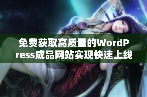 免费获取高质量的WordPress成品网站实现快速上线