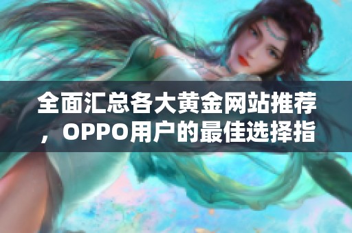 全面汇总各大黄金网站推荐，OPPO用户的最佳选择指南