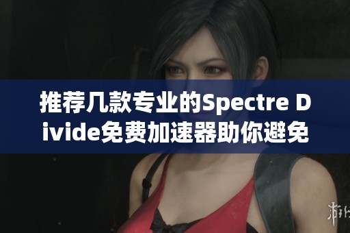 推荐几款专业的Spectre Divide免费加速器助你避免延迟问题