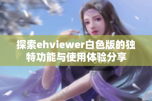 探索ehviewer白色版的独特功能与使用体验分享