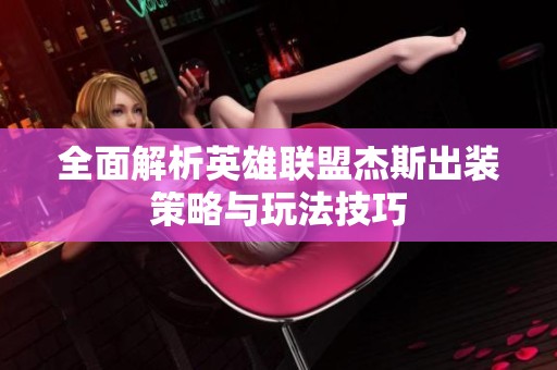全面解析英雄联盟杰斯出装策略与玩法技巧
