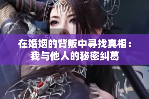 在婚姻的背叛中寻找真相：我与他人的秘密纠葛