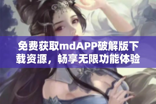 免费获取mdAPP破解版下载资源，畅享无限功能体验