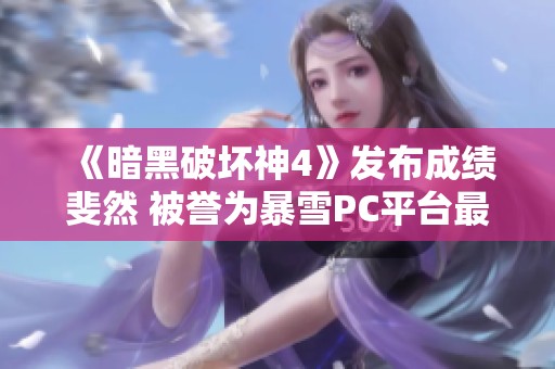 《暗黑破坏神4》发布成绩斐然 被誉为暴雪PC平台最佳发售体验