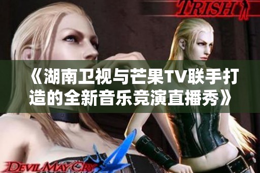 《湖南卫视与芒果TV联手打造的全新音乐竞演直播秀》