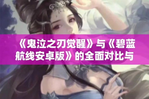 《鬼泣之刃觉醒》与《碧蓝航线安卓版》的全面对比与评测分析
