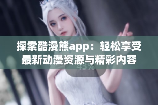 探索酷漫熊app：轻松享受最新动漫资源与精彩内容