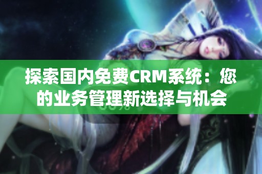 探索国内免费CRM系统：您的业务管理新选择与机会