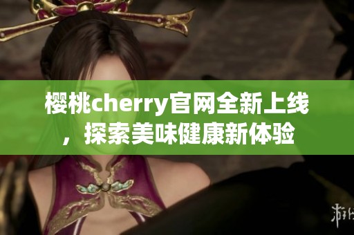 樱桃cherry官网全新上线，探索美味健康新体验