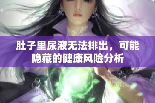 肚子里尿液无法排出，可能隐藏的健康风险分析