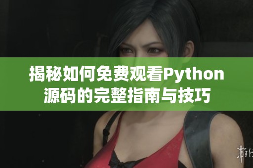 揭秘如何免费观看Python源码的完整指南与技巧