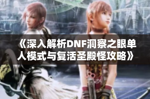 《深入解析DNF洞察之眼单人模式与复活圣殿怪攻略》