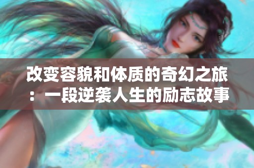 改变容貌和体质的奇幻之旅：一段逆袭人生的励志故事