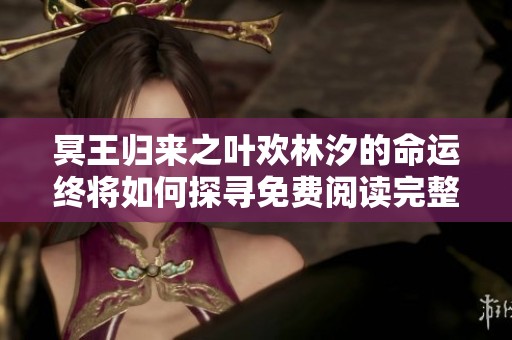 冥王归来之叶欢林汐的命运终将如何探寻免费阅读完整版