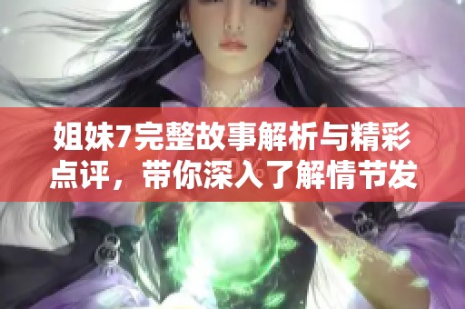 姐妹7完整故事解析与精彩点评，带你深入了解情节发展