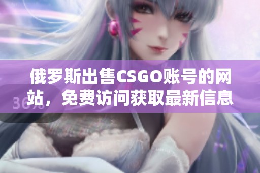 俄罗斯出售CSGO账号的网站，免费访问获取最新信息