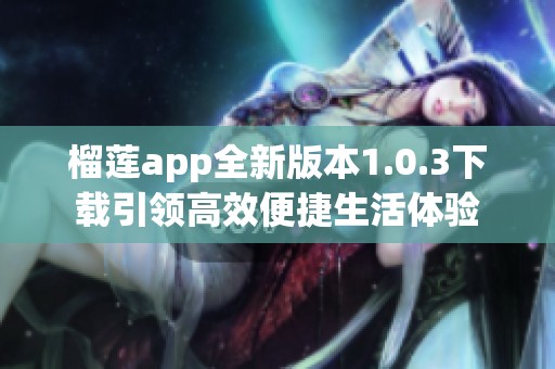 榴莲app全新版本1.0.3下载引领高效便捷生活体验