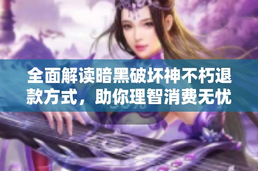 全面解读暗黑破坏神不朽退款方式，助你理智消费无忧