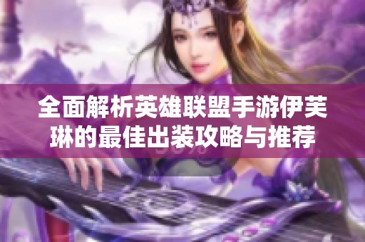 全面解析英雄联盟手游伊芙琳的最佳出装攻略与推荐