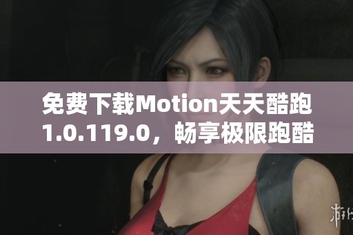 免费下载Motion天天酷跑1.0.119.0，畅享极限跑酷乐趣