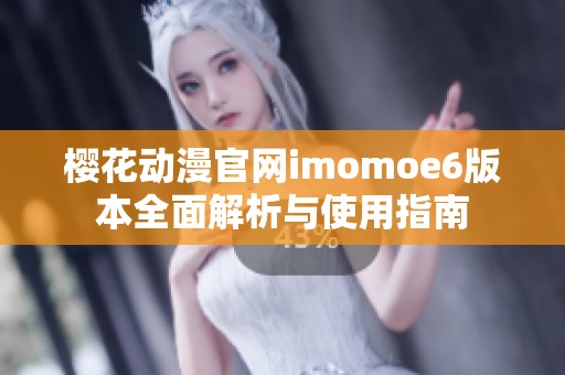 樱花动漫官网imomoe6版本全面解析与使用指南