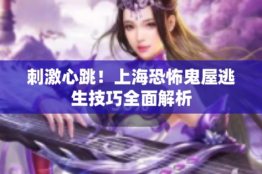 刺激心跳！上海恐怖鬼屋逃生技巧全面解析