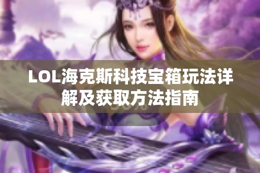 LOL海克斯科技宝箱玩法详解及获取方法指南