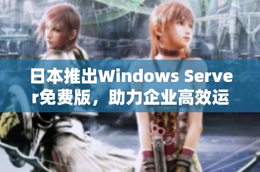 日本推出Windows Server免费版，助力企业高效运营与管理