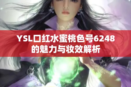 YSL口红水蜜桃色号6248的魅力与妆效解析