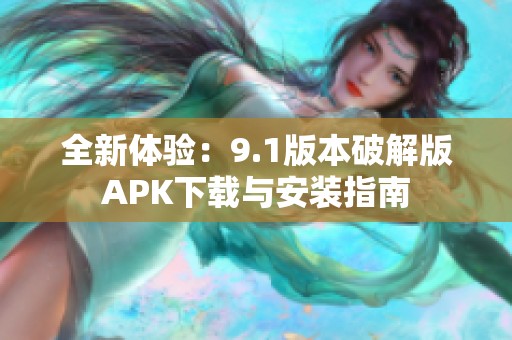 全新体验：9.1版本破解版APK下载与安装指南