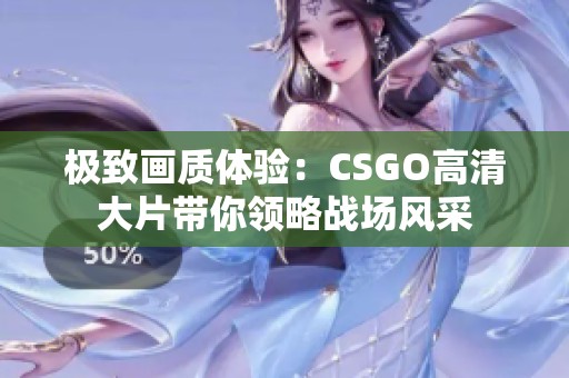 极致画质体验：CSGO高清大片带你领略战场风采