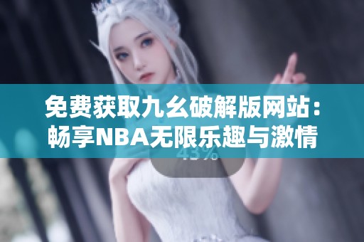 免费获取九幺破解版网站：畅享NBA无限乐趣与激情