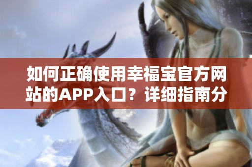 如何正确使用幸福宝官方网站的APP入口？详细指南分享