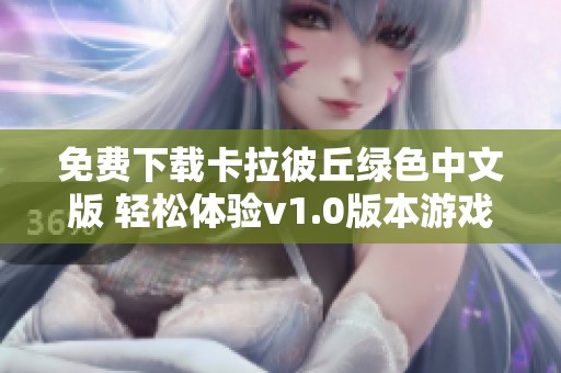 免费下载卡拉彼丘绿色中文版 轻松体验v1.0版本游戏乐趣