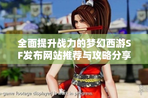 全面提升战力的梦幻西游SF发布网站推荐与攻略分享