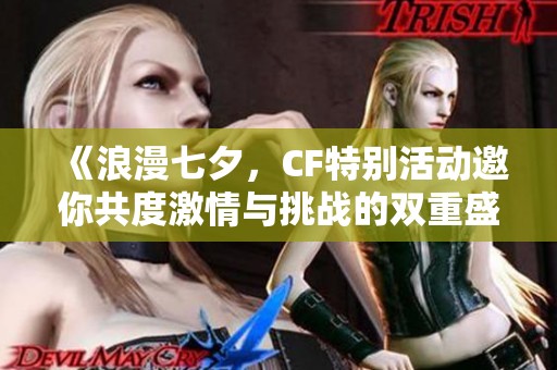 《浪漫七夕，CF特别活动邀你共度激情与挑战的双重盛宴》