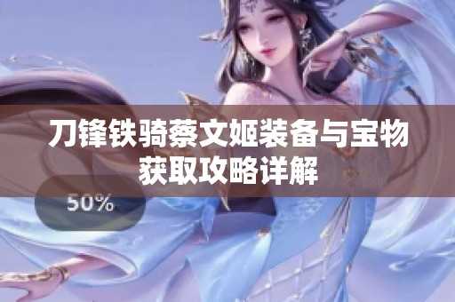 刀锋铁骑蔡文姬装备与宝物获取攻略详解