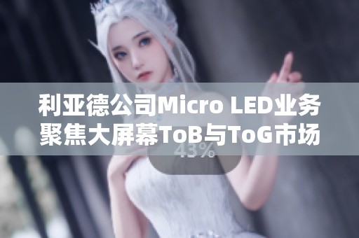 利亚德公司Micro LED业务聚焦大屏幕ToB与ToG市场