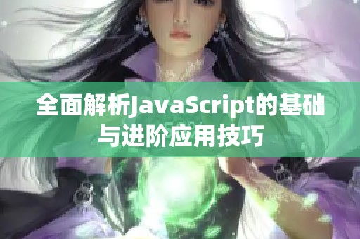 全面解析JavaScript的基础与进阶应用技巧